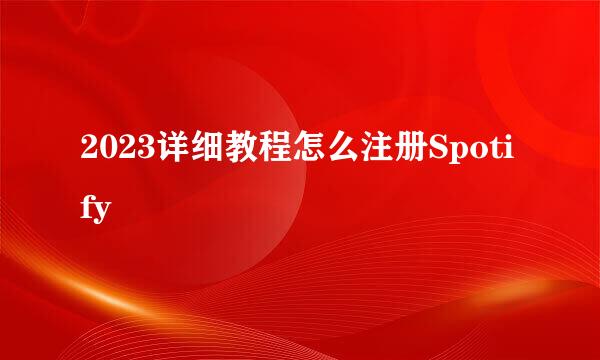 2023详细教程怎么注册Spotify