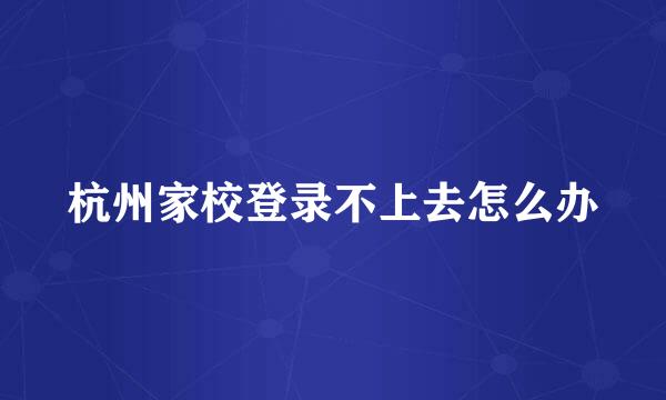 杭州家校登录不上去怎么办