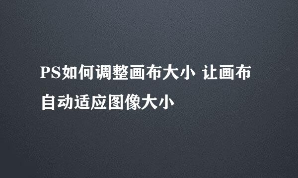 PS如何调整画布大小 让画布自动适应图像大小