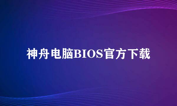 神舟电脑BIOS官方下载