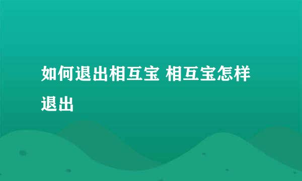 如何退出相互宝 相互宝怎样退出