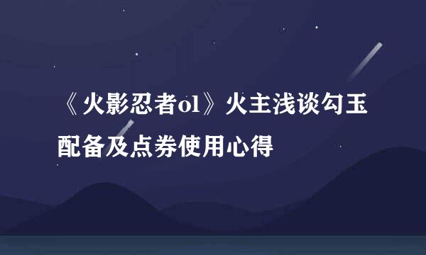 《火影忍者ol》火主浅谈勾玉配备及点券使用心得
