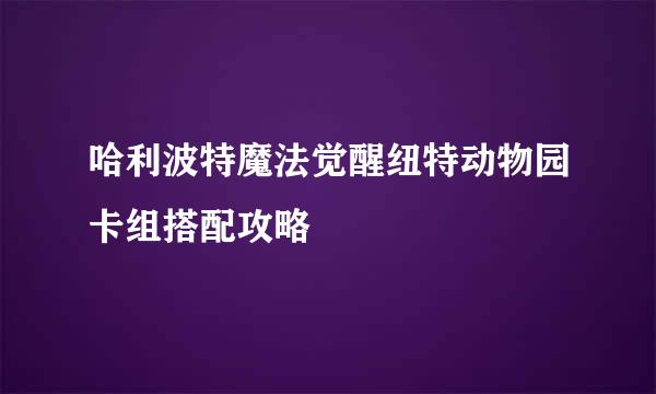 哈利波特魔法觉醒纽特动物园卡组搭配攻略