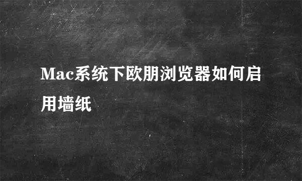 Mac系统下欧朋浏览器如何启用墙纸
