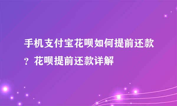 手机支付宝花呗如何提前还款？花呗提前还款详解