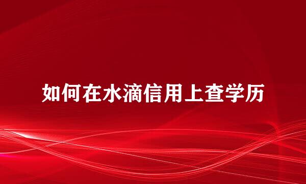 如何在水滴信用上查学历