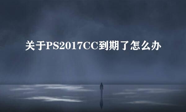 关于PS2017CC到期了怎么办
