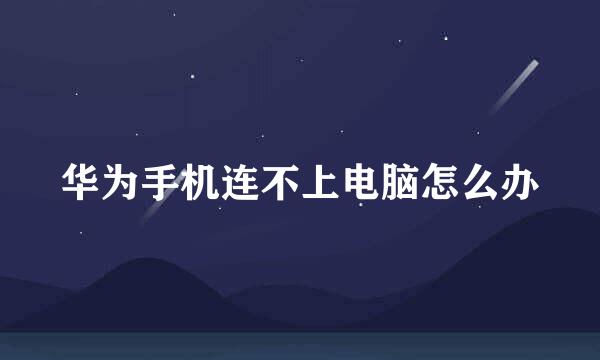 华为手机连不上电脑怎么办