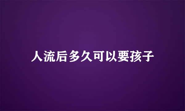 人流后多久可以要孩子