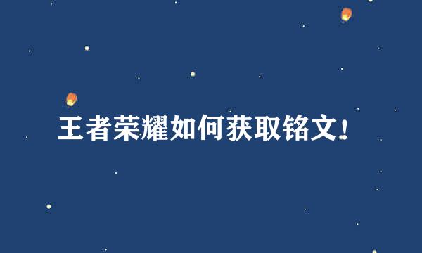 王者荣耀如何获取铭文！