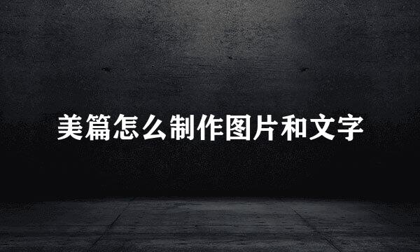 美篇怎么制作图片和文字