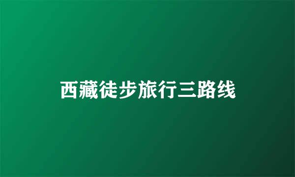西藏徒步旅行三路线