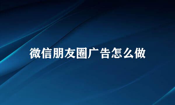 微信朋友圈广告怎么做