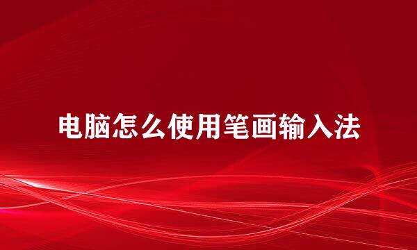 电脑怎么使用笔画输入法