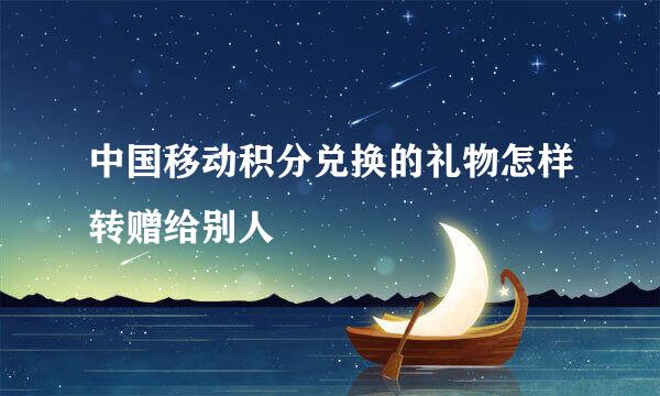 中国移动积分兑换的礼物怎样转赠给别人