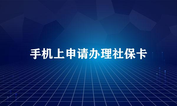 手机上申请办理社保卡