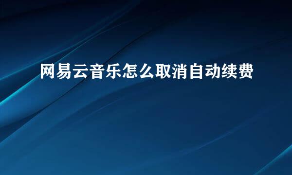 网易云音乐怎么取消自动续费