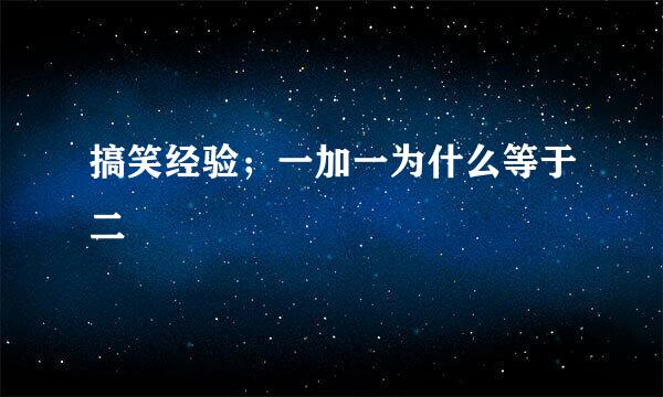 搞笑经验；一加一为什么等于二