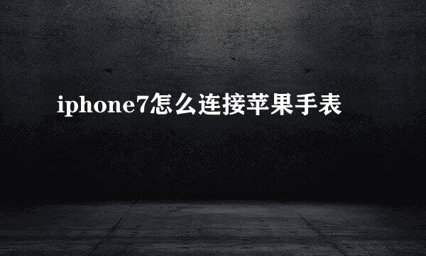 iphone7怎么连接苹果手表