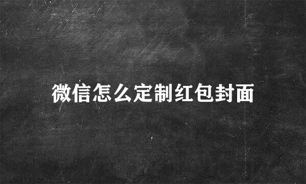 微信怎么定制红包封面