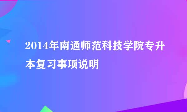 2014年南通师范科技学院专升本复习事项说明