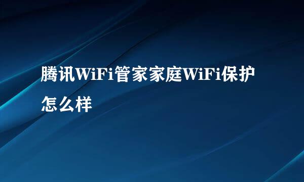 腾讯WiFi管家家庭WiFi保护怎么样