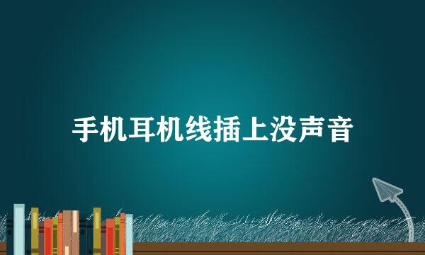 手机耳机线插上没声音