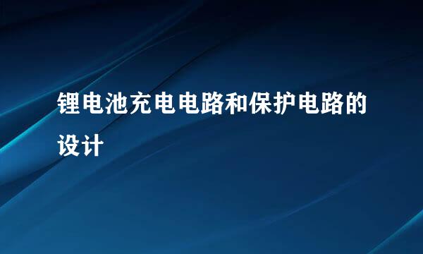 锂电池充电电路和保护电路的设计