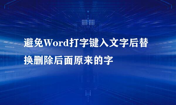 避免Word打字键入文字后替换删除后面原来的字