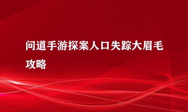 问道手游探案人口失踪大眉毛攻略