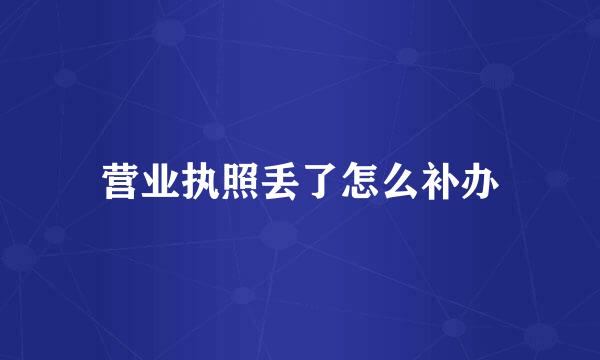 营业执照丢了怎么补办