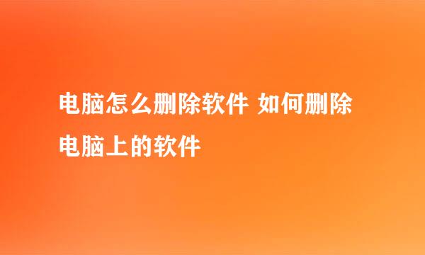 电脑怎么删除软件 如何删除电脑上的软件
