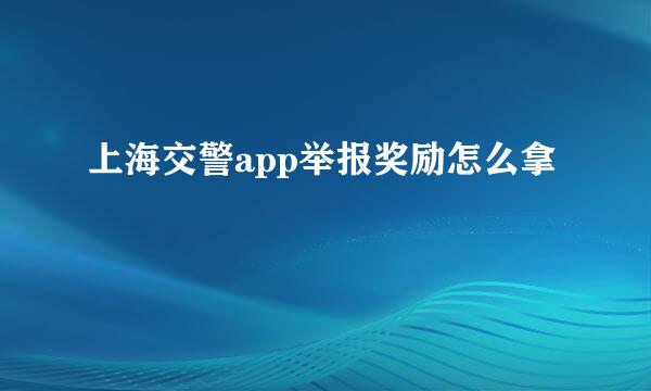 上海交警app举报奖励怎么拿