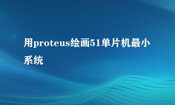 用proteus绘画51单片机最小系统