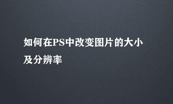 如何在PS中改变图片的大小及分辨率