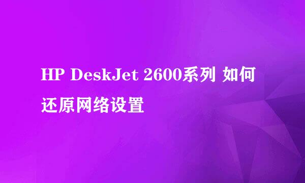 HP DeskJet 2600系列 如何还原网络设置