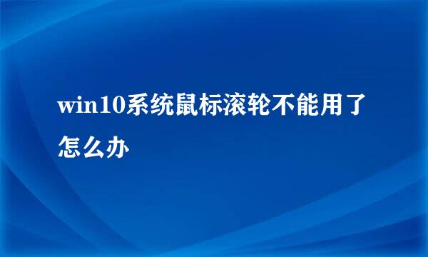 win10系统鼠标滚轮不能用了怎么办