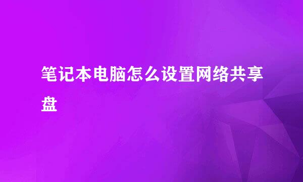 笔记本电脑怎么设置网络共享盘