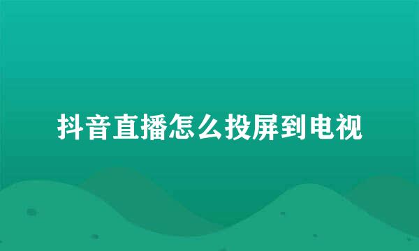 抖音直播怎么投屏到电视