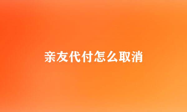 亲友代付怎么取消