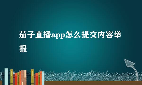 茄子直播app怎么提交内容举报