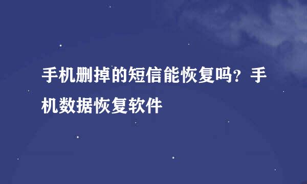 手机删掉的短信能恢复吗？手机数据恢复软件