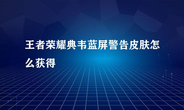 王者荣耀典韦蓝屏警告皮肤怎么获得