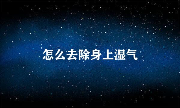 怎么去除身上湿气