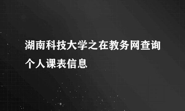 湖南科技大学之在教务网查询个人课表信息