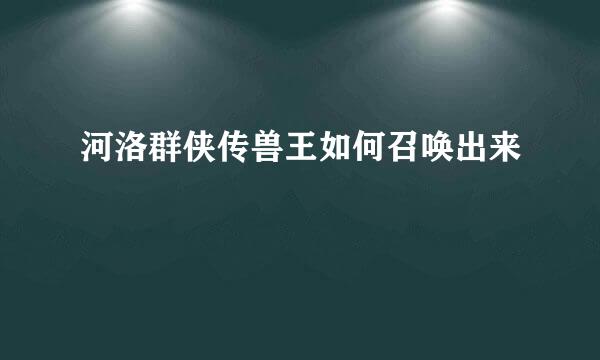 河洛群侠传兽王如何召唤出来