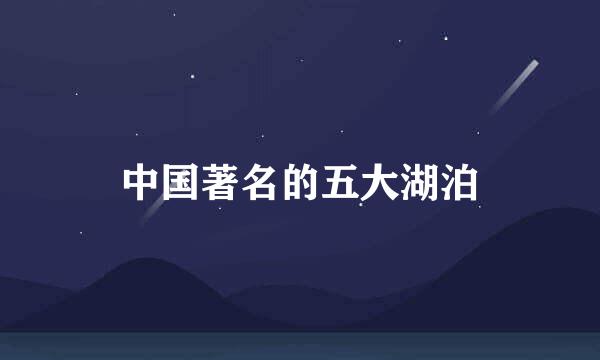 中国著名的五大湖泊