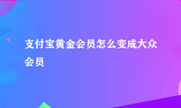 支付宝黄金会员怎么变成大众会员