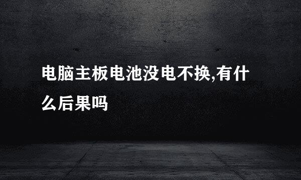 电脑主板电池没电不换,有什么后果吗