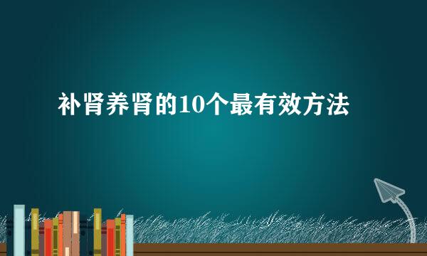 补肾养肾的10个最有效方法